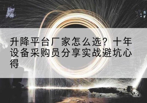 水城升降平台厂家-怎么选？十年设备采购员分享实战避坑心得