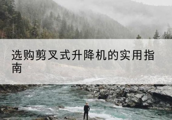 水城剪叉式升降机怎么选-选购剪叉式升降机的实用指南
